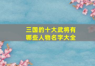 三国的十大武将有哪些人物名字大全