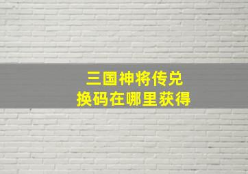 三国神将传兑换码在哪里获得