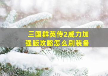 三国群英传2威力加强版攻略怎么刷装备