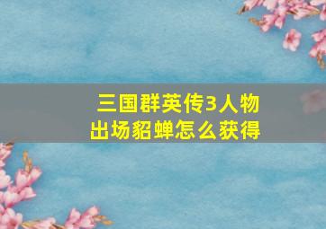 三国群英传3人物出场貂蝉怎么获得