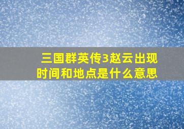 三国群英传3赵云出现时间和地点是什么意思