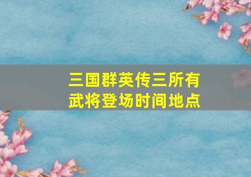 三国群英传三所有武将登场时间地点