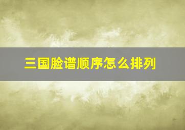 三国脸谱顺序怎么排列