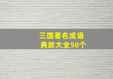 三国著名成语典故大全50个