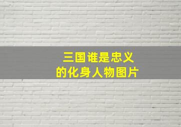 三国谁是忠义的化身人物图片