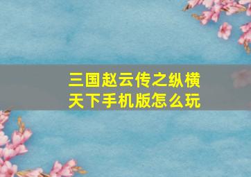 三国赵云传之纵横天下手机版怎么玩