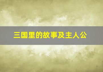 三国里的故事及主人公