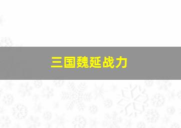 三国魏延战力