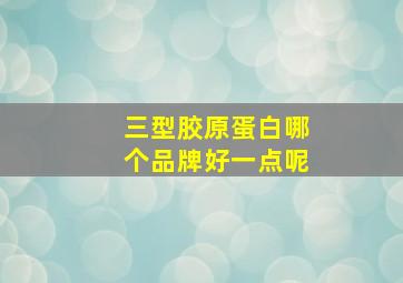 三型胶原蛋白哪个品牌好一点呢