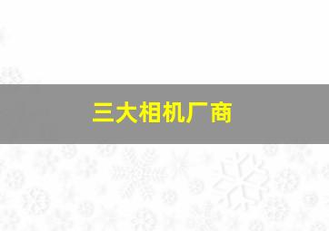 三大相机厂商