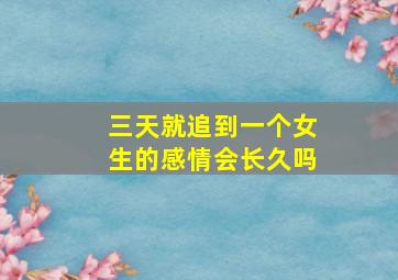 三天就追到一个女生的感情会长久吗