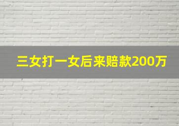 三女打一女后来赔款200万