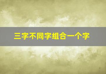 三字不同字组合一个字