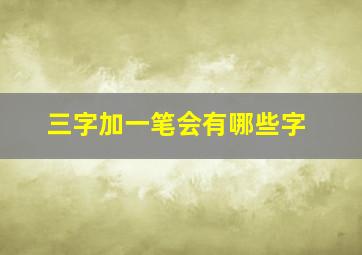 三字加一笔会有哪些字