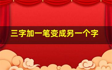 三字加一笔变成另一个字