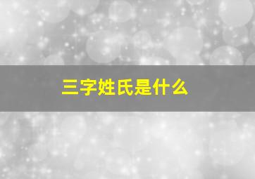 三字姓氏是什么