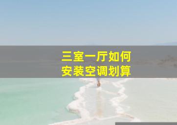 三室一厅如何安装空调划算