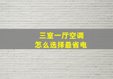 三室一厅空调怎么选择最省电