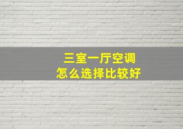 三室一厅空调怎么选择比较好