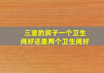 三室的房子一个卫生间好还是两个卫生间好