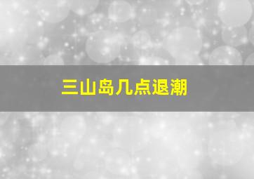 三山岛几点退潮