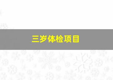 三岁体检项目