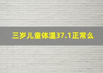 三岁儿童体温37.1正常么