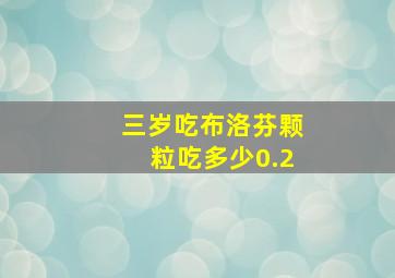 三岁吃布洛芬颗粒吃多少0.2