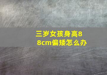 三岁女孩身高88cm偏矮怎么办