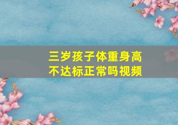 三岁孩子体重身高不达标正常吗视频