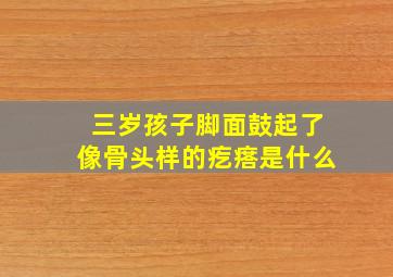 三岁孩子脚面鼓起了像骨头样的疙瘩是什么