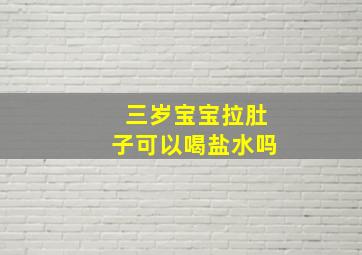 三岁宝宝拉肚子可以喝盐水吗