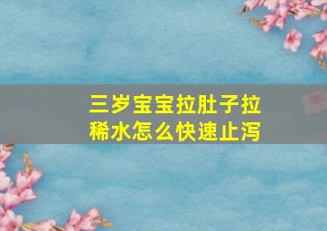 三岁宝宝拉肚子拉稀水怎么快速止泻