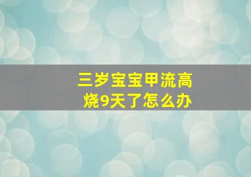 三岁宝宝甲流高烧9天了怎么办