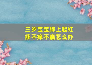 三岁宝宝脚上起红疹不痒不痛怎么办