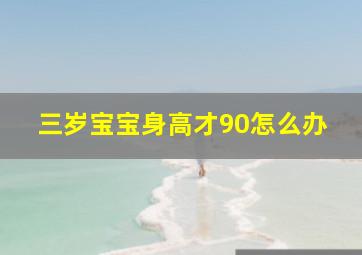 三岁宝宝身高才90怎么办