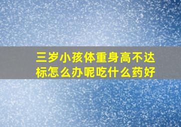 三岁小孩体重身高不达标怎么办呢吃什么药好