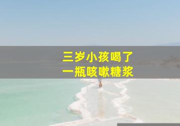 三岁小孩喝了一瓶咳嗽糖浆