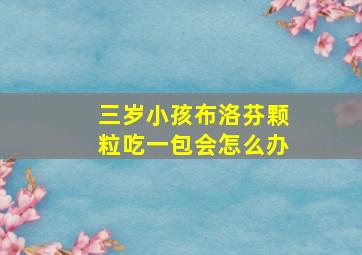 三岁小孩布洛芬颗粒吃一包会怎么办