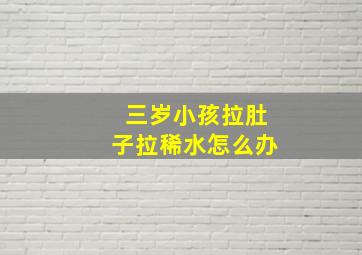 三岁小孩拉肚子拉稀水怎么办