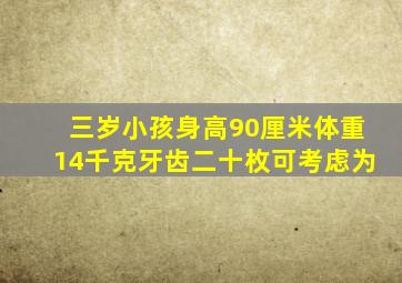 三岁小孩身高90厘米体重14千克牙齿二十枚可考虑为