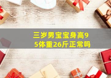 三岁男宝宝身高95体重26斤正常吗