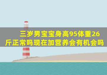 三岁男宝宝身高95体重26斤正常吗现在加营养会有机会吗