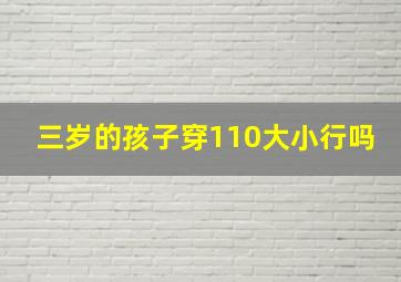 三岁的孩子穿110大小行吗