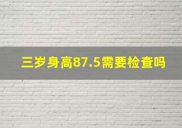 三岁身高87.5需要检查吗