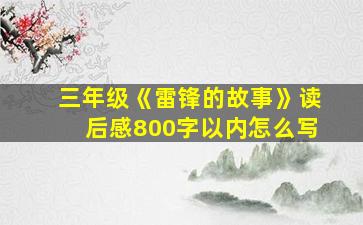 三年级《雷锋的故事》读后感800字以内怎么写