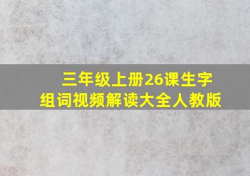 三年级上册26课生字组词视频解读大全人教版