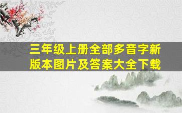 三年级上册全部多音字新版本图片及答案大全下载