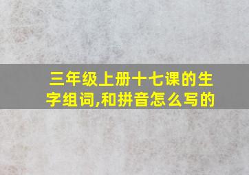 三年级上册十七课的生字组词,和拼音怎么写的