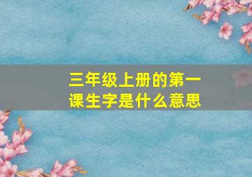 三年级上册的第一课生字是什么意思